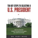 Ten Key Steps to Selecting a U.S. President by Ruby Ward - A Spiritual and Practical Guide to Empower Your Role in Democracy