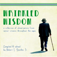 Wrinkled Wisdom: A Collection of Observation from Senior Citizens throughout the Ages 
by Robert L. Searles Jr.