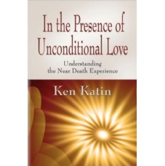 In the Presence of Unconditional Love 
Understanding the Near Death Experience
by Ken Katin