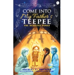 Lockley Bremner Unfolds Come Into My Fathers Teepee: The Heavenly Family - A Fresh Perspective on the Move of God